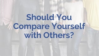 Should You
Compare Yourself
with Others?
 