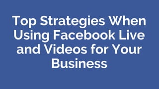 Top Strategies When
Using Facebook Live
and Videos for Your
Business
 