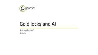 Rob Keefer, PhD 
@rbkeefer
Goldilocks and AI
 