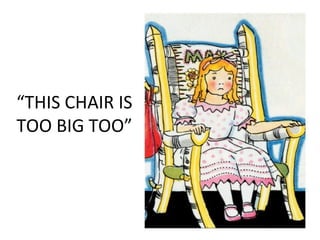 “THIS CHAIR IS
TOO BIG TOO”
 