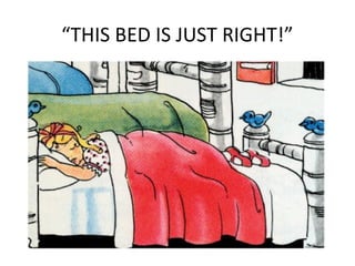 “THIS BED IS JUST RIGHT!”
 