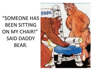 “SOMEONE HAS
BEEN SITTING
ON MY CHAIR!”
SAID DADDY
BEAR.
 