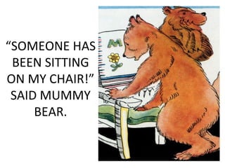 “SOMEONE HAS
BEEN SITTING
ON MY CHAIR!”
SAID MUMMY
BEAR.
 