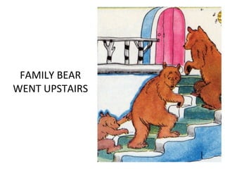 FAMILY BEAR
WENT UPSTAIRS
 