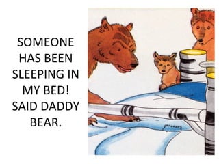 SOMEONE
HAS BEEN
SLEEPING IN
MY BED!
SAID DADDY
BEAR.
 
