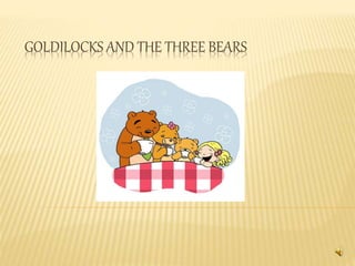 GOLDILOCKS AND THE THREE BEARS 
 