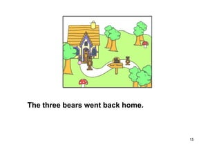 15
The three bears went back home.
 