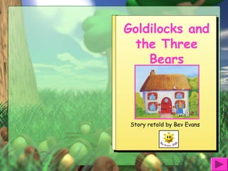 Goldilocks and
the Three
Bears
Story retold by Bev Evans
 