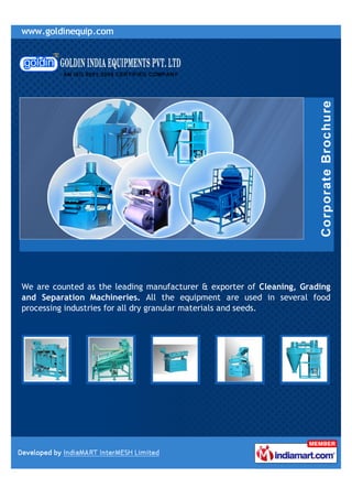 We are counted as the leading manufacturer & exporter of Cleaning, Grading
and Separation Machineries. All the equipment are used in several food
processing industries for all dry granular materials and seeds.
 