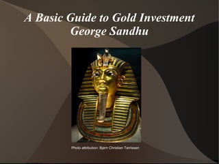 A Basic Guide to Gold Investment
        George Sandhu




        Photo attribution: Bjørn Christian Tørrissen
 