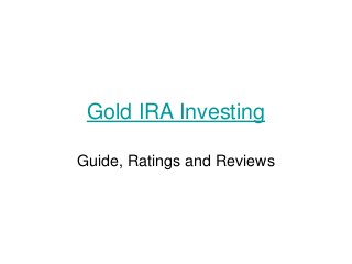 Gold IRA Investing 
Guide, Ratings and Reviews 
 
