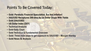 Points To Be Covered Today:
• Gold: Parabolic Financial Speculation, But Not Inflation!
• XAU/USD Recaptures 200-dma As Us Dollar Drops With Yields
• Gold (XAU/USD)
• US Dollar Index (DXY)
• Technical Analysis
• Gold Daily Chart
• Gold Technical & Fundamental Overview
• Gold: Three main ways to get exposure to XAU/USD – Morgan Stanley
• Gold News & Analysis
 