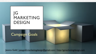 JG
MARKETING
DESIGN
Campaign Goals
Jessica Gold | jessgold.marketingdesign@gmail.com | http://jgmarketingdesign.com
 