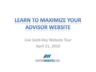 Learn to Maximize your Advisor Website Live Gold-Key Website Tour April 21, 2010 