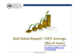 Gold linked Deposit: 136% leverage
                     (Net of taxes)
                                   For	
  investment	
  queries	
  contact:	
  
                                   invest@augustoﬀshore.com	
  
                                   +91-­‐9167199908	
  
             www.augustoﬀshore.com	
  
 