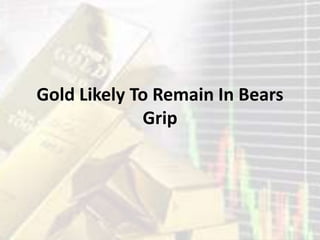 Gold Likely To Remain In Bears
Grip
 