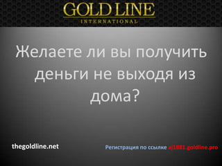 Желаете ли вы получить
   деньги не выходя из
         дома?

thegoldline.net   Регистрация по ссылке aj1881.goldline.pro
 