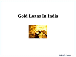 Gold Loans In India




                      Ankush Kumar
 