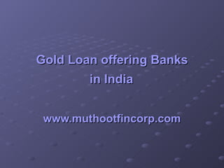 Gold  Loan  offering  Banks  in India   www.muthootfincorp.com 