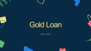 Gold Loan
AMAL UNNI
 