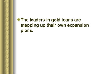 The leaders in gold loans are stepping up their own expansion plans.  
