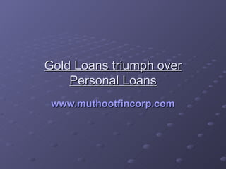 Gold Loans triumph over Personal Loans www.muthootfincorp.com 