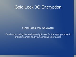 Gold Lock 3G Encryption Gold Lock VS Spyware It's all about using the available  right tools for the right purpose to protect yourself and your sensitive information 