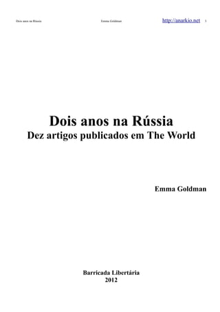 Dois anos na Rússia Emma Goldman http://anarkio.net 3
Dois anos na Rússia
Dez artigos publicados em The World
Emma Goldman
Barricada Libertária
2012
 
