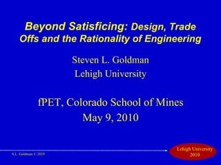Beyond Satisficing:  Design, Trade Offs and the Rationality of Engineering ,[object Object],[object Object],[object Object],[object Object]
