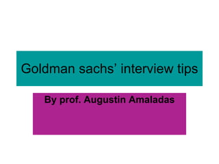 Goldman sachs’ interview tips By prof. Augustin Amaladas 