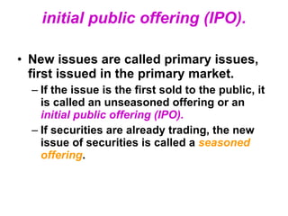 initial public offering (IPO). <ul><li>New issues are called primary issues, first issued in the primary market. </li></ul...
