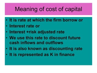 Meaning of cost of capital <ul><li>It is rate at which the firm borrow or </li></ul><ul><li>Interest rate or </li></ul><ul...