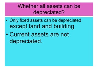 Whether all assets can be depreciated? <ul><li>Only fixed assets can be depreciated  except land and building </li></ul><u...