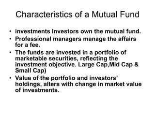 Characteristics of a Mutual Fund <ul><li>investments Investors own the mutual fund. </li></ul><ul><li>Professional manager...