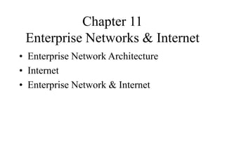 Chapter 11
Enterprise Networks & Internet
• Enterprise Network Architecture
• Internet
• Enterprise Network & Internet
 