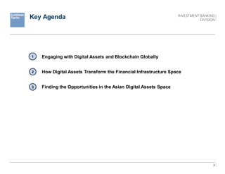 2
Key Agenda
I. Engaging with Digital Assets and Blockchain Globally
II. How Digital Assets Transform the Financial Infrastructure Space
III. Finding the Opportunities in the Asian Digital Assets Space
1
2
3
 