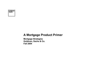 A Mortgage Product Primer
Mortgage Strategies
Goldman, Sachs & Co.
Fall 2004




                            1
 