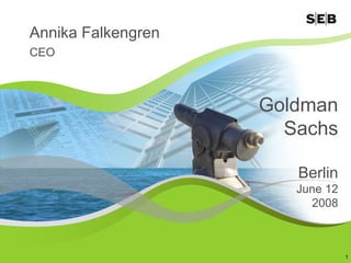 Annika Falkengren
CEO



                    Goldman
                      Sachs

                       Berlin
                       June 12
                         2008



                                 1
 