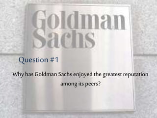 Why has GoldmanSachs enjoyedthe greatest reputation
among its peers?
Question #1
 