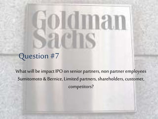 What willbe impactIPO onsenior partners, nonpartner employees
Sumitomoto &Bernice, Limited partners, shareholders, customer,
competitors?
Question #7
 