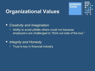 Organizational Values
 Creativity and Imagination
 Ability to avoid pitfalls others could not because
employee’s are challenged to “think out side of the box.”
 Integrity and Honesty
 Trust is key in financial industry
 