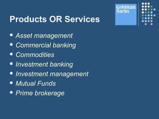 Products OR Services
 Asset management
 Commercial banking
 Commodities
 Investment banking
 Investment management
 Mutual Funds
 Prime brokerage
 