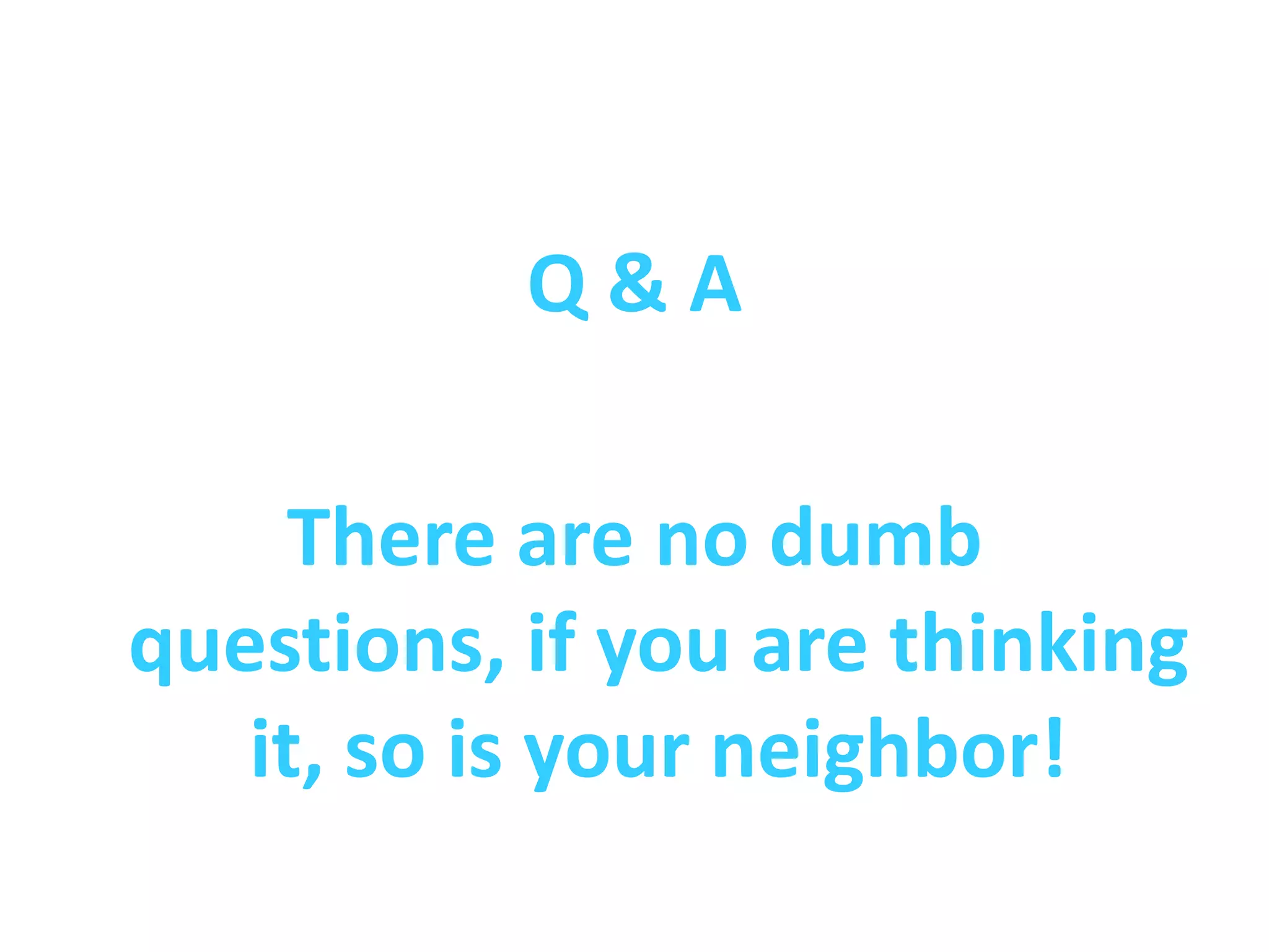 Q&A

     There are no dumb
questions, if you are thinking
   it, so is your neighbor!
 