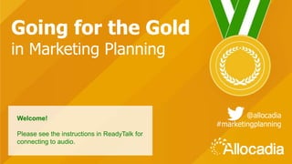 1
Going for the Gold
in Marketing Planning
Welcome!
Please see the instructions in ReadyTalk for
connecting to audio.
@allocadia
#marketingplanning
 