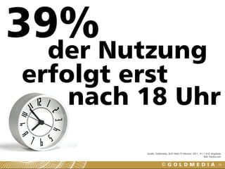 39%Nutzung
  der
erfolgt erst
    nach 18 Uhr
         Quelle: Goldmedia, BLM Web-TV-Monitor 2011, N=1.418 Angebote
                                                       Bild: fotolia.com


                                                                     58
 