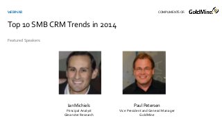 Ian Michiels
Principal Analyst
Gleanster Research
Featured Speakers:
WEBINAR
Top 10 SMB CRMTrends in 2014
COMPLIMENTSOF:
Paul Petersen
Vice President and General Manager
GoldMine
 