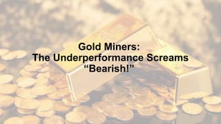 Gold Miners:
The Underperformance Screams
“Bearish!”
 