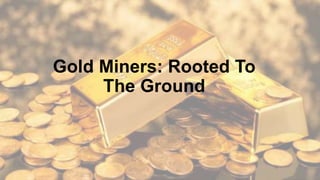 Gold Miners: Rooted To
The Ground
 