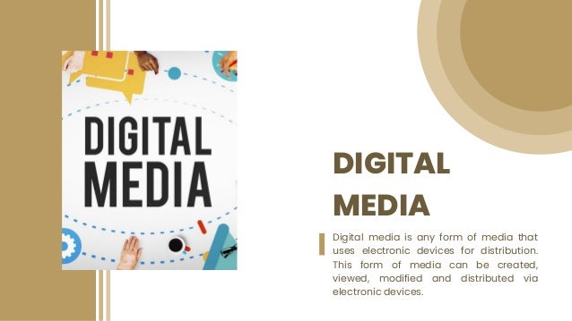 DIGITAL
MEDIA
Digital media is any form of media that
uses electronic devices for distribution.
This form of media can be created,
viewed, modified and distributed via
electronic devices.
 