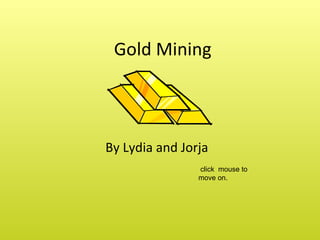 Gold Mining  By Lydia and Jorja   click  mouse to move on.  